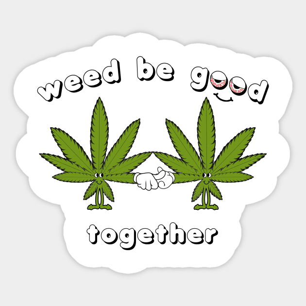 Weed be Good Together Sticker by nickbuccelli